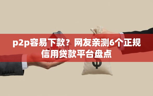 p2p容易下款？网友亲测6个正规信用贷款平台盘点