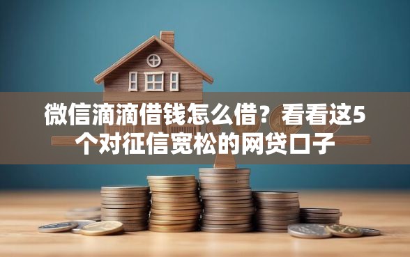 微信滴滴借钱怎么借？看看这5个对征信宽松的网贷口子