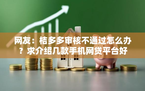 网友：桔多多审核不通过怎么办？求介绍几款手机网贷平台好