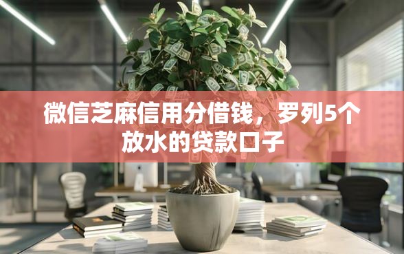 微信芝麻信用分借钱,罗列5个放水的贷款口子 微信芝麻信用分借钱,罗列5个放水的贷款口子