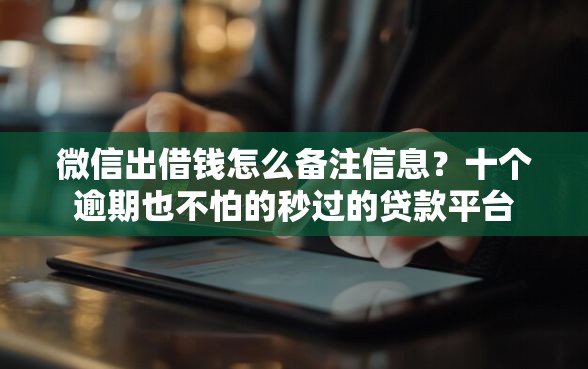 微信出借钱怎么备注信息？十个逾期也不怕的秒过的贷款平台