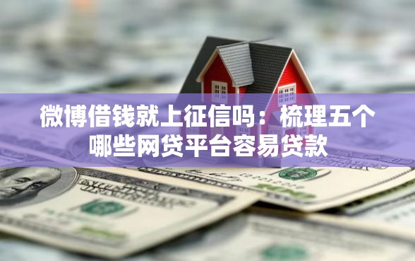 微博借钱就上征信吗：梳理五个哪些网贷平台容易贷款