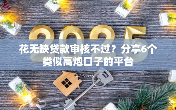 花无缺贷款审核不过？分享6个类似高炮口子的平台