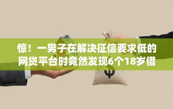 惊！一男子在解决征信要求低的网贷平台时竟然发现6个18岁借款神器快速下款app，事后分享了出来