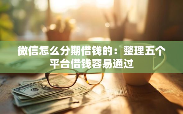 微信怎么分期借钱的:整理五个平台借钱容易通过 微信怎么分期借钱的:整理五个平台借钱容易通过