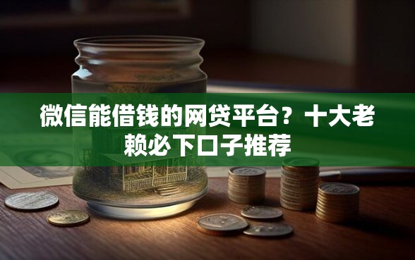 微信能借钱的网贷平台？十大老赖必下口子推荐