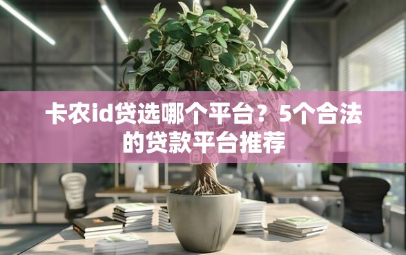 卡农id贷选哪个平台？5个合法的贷款平台推荐