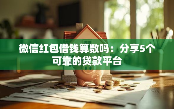 微信红包借钱算数吗：分享5个可靠的贷款平台