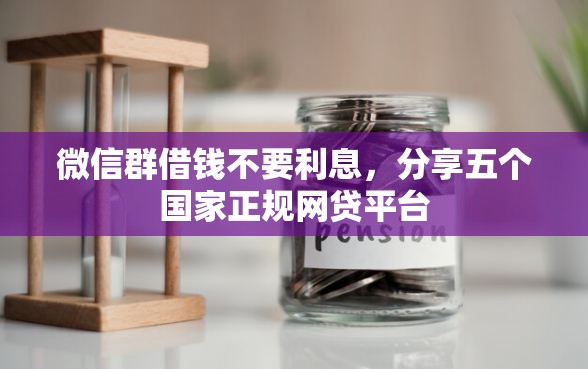 微信群借钱不要利息，分享五个国家正规网贷平台