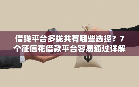 借钱平台多拢共有哪些选择？7个征信花借款平台容易通过详解