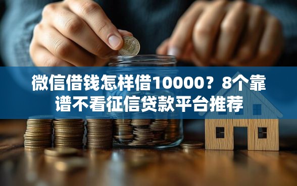 微信借钱怎样借10000？8个靠谱不看征信贷款平台推荐