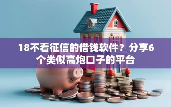 18不看征信的借钱软件？分享6个类似高炮口子的平台