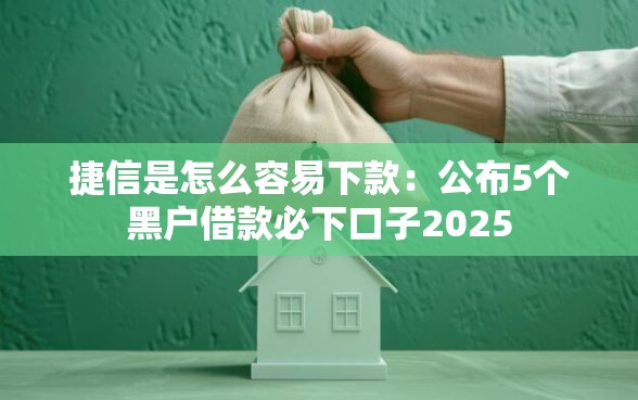 捷信是怎么容易下款：公布5个黑户借款必下口子2025