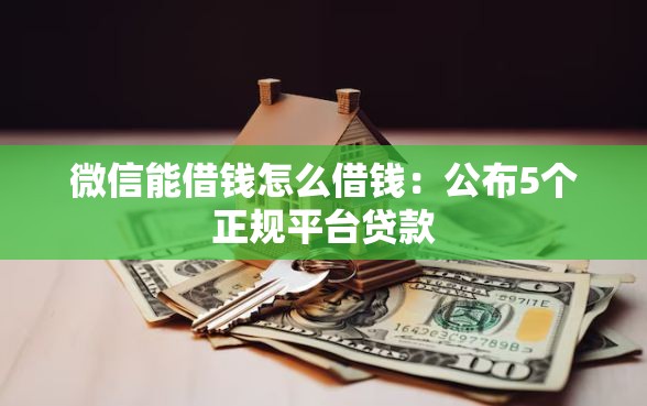 微信能借钱怎么借钱：公布5个正规平台贷款