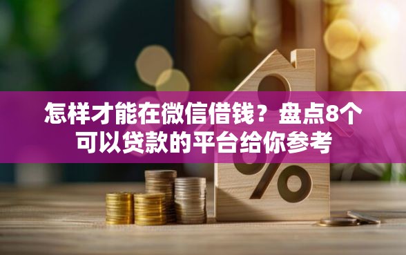怎样才能在微信借钱?盘点8个可以贷款的平台给你参考 怎样才能在微信借钱?盘点8个可以贷款的平台给你参考