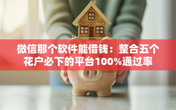 微信那个软件能借钱:整合五个花户必下的平台100%通过率 微信那个软件能借钱:整合五个花户必下的平台100%通过率