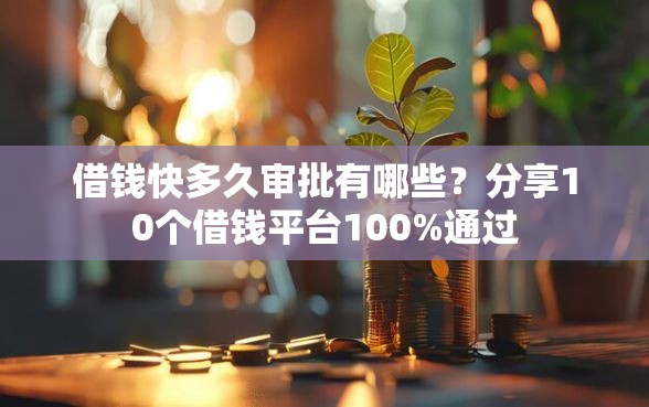 借钱快多久审批有哪些？分享10个借钱平台100%通过