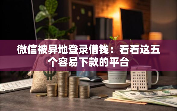 微信被异地登录借钱：看看这五个容易下款的平台