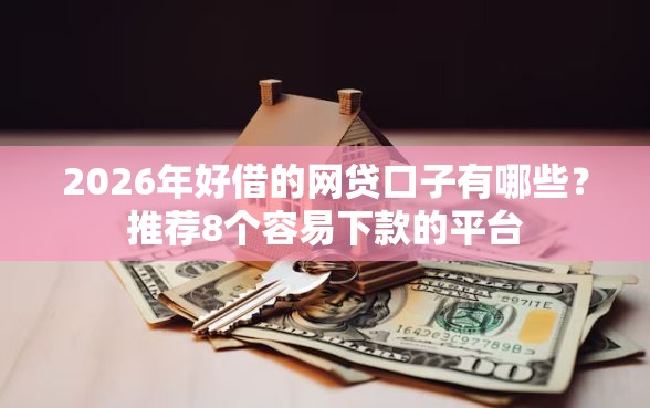 2026年好借的网贷口子有哪些?推荐8个容易下款的平台 2026年好借的网贷口子有哪些?推荐8个容易下款的平台