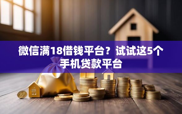 微信满18借钱平台？试试这5个手机贷款平台