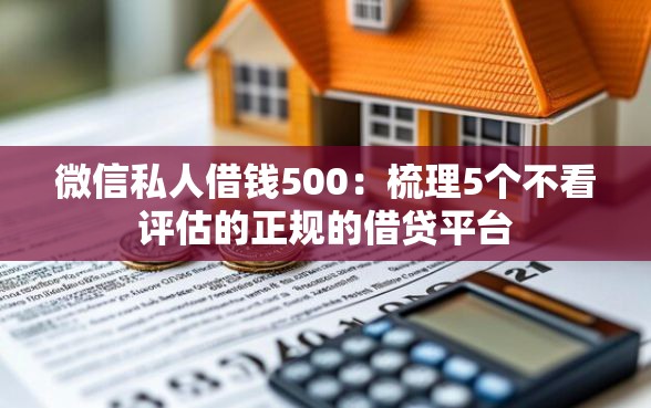 微信私人借钱500：梳理5个不看评估的正规的借贷平台