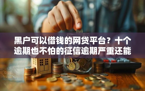 黑户可以借钱的网贷平台？十个逾期也不怕的征信逾期严重还能能下款平台