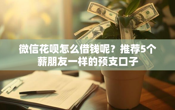 微信花呗怎么借钱呢?推荐5个薪朋友一样的预支口子 微信花呗怎么借钱呢?推荐5个薪朋友一样的预支口子
