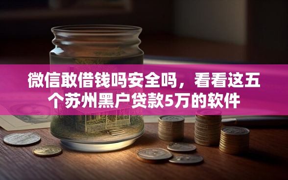 微信敢借钱吗安全吗，看看这五个苏州黑户贷款5万的软件