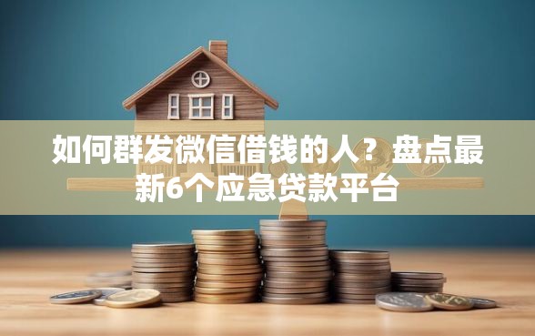 如何群发微信借钱的人？盘点最新6个应急贷款平台