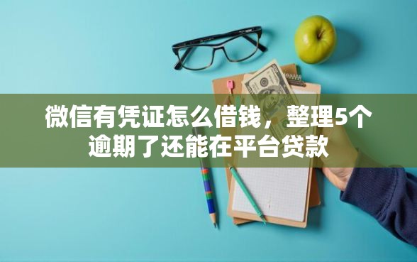 微信有凭证怎么借钱，整理5个逾期了还能在平台贷款