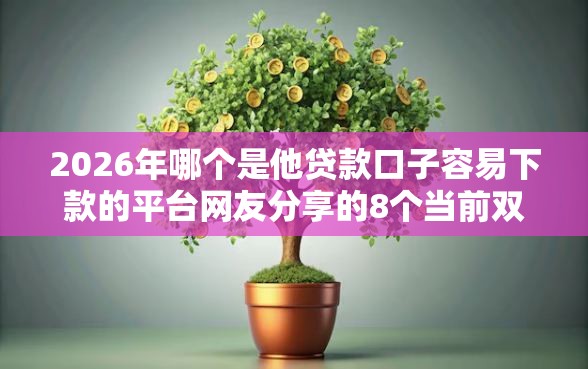 2026年哪个是他贷款口子容易下款的平台网友分享的8个当前双黑逾期严重能下款的平台我觉得不错！