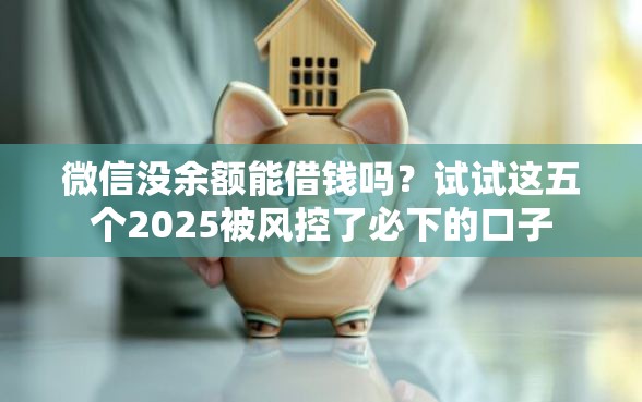 微信没余额能借钱吗？试试这五个2025被风控了必下的口子