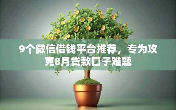 9个微信借钱平台推荐，专为攻克8月贷款口子难题