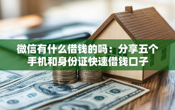 微信有什么借钱的吗：分享五个手机和身份证快速借钱口子