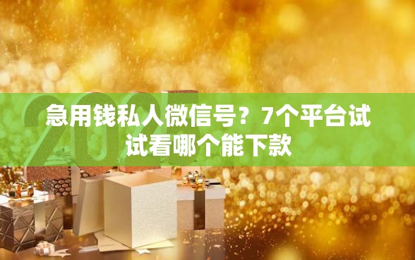 急用钱私人微信号？7个平台试试看哪个能下款