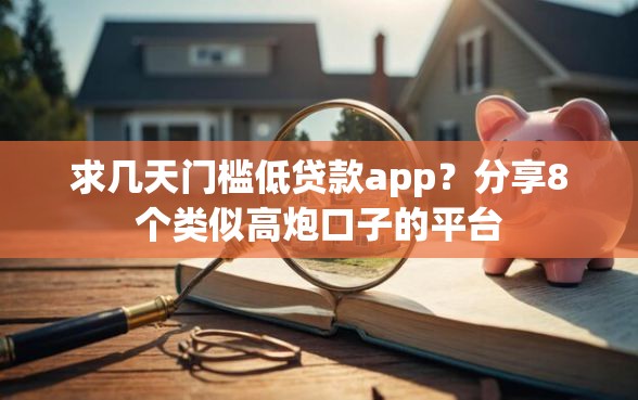 求几天门槛低贷款app？分享8个类似高炮口子的平台