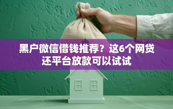 黑户微信借钱推荐？这6个网贷还平台放款可以试试