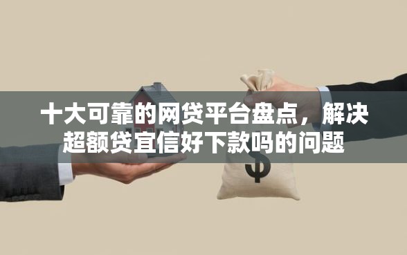 十大可靠的网贷平台盘点，解决超额贷宜信好下款吗的问题