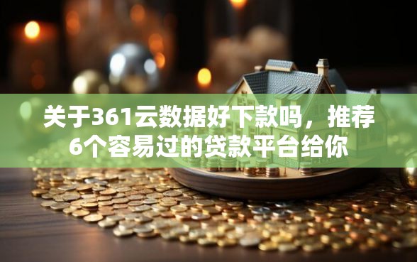 关于361云数据好下款吗，推荐6个容易过的贷款平台给你