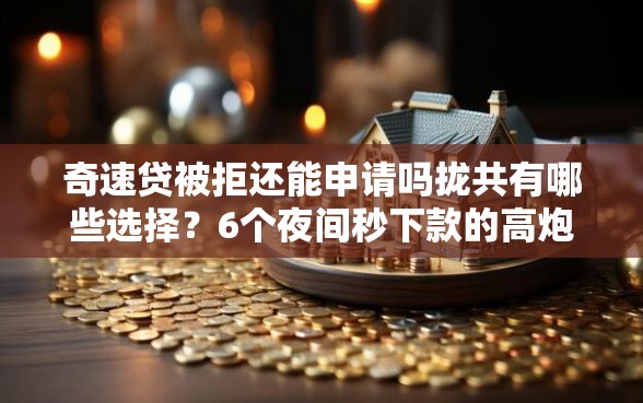 奇速贷被拒还能申请吗拢共有哪些选择？6个夜间秒下款的高炮口子详解