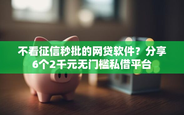 不看征信秒批的网贷软件？分享6个2千元无门槛私借平台