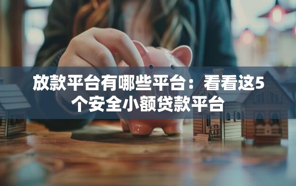 放款平台有哪些平台：看看这5个安全小额贷款平台