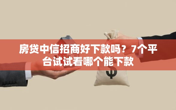 房贷中信招商好下款吗？7个平台试试看哪个能下款