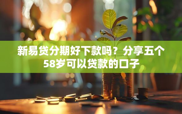 新易贷分期好下款吗？分享五个58岁可以贷款的口子