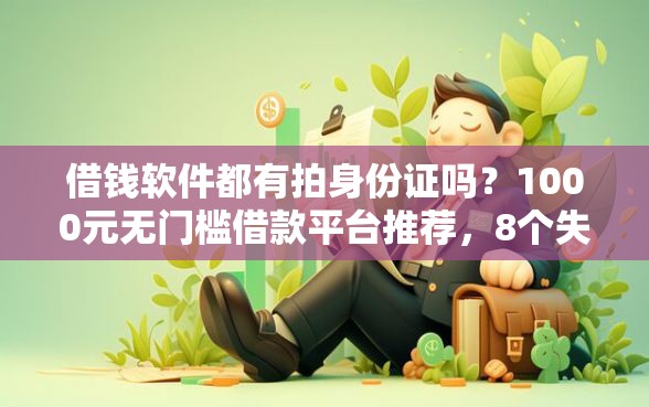 借钱软件都有拍身份证吗？1000元无门槛借款平台推荐，8个失信人员可以借到钱的软件盘点