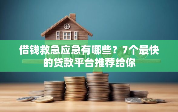 借钱救急应急有哪些？7个最快的贷款平台推荐给你