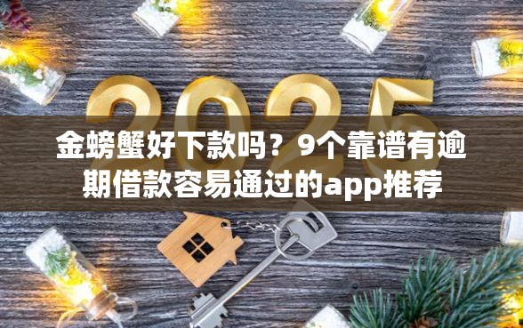 金螃蟹好下款吗？9个靠谱有逾期借款容易通过的app推荐