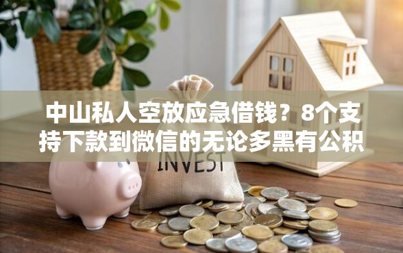 中山私人空放应急借钱？8个支持下款到微信的无论多黑有公积金就能下款