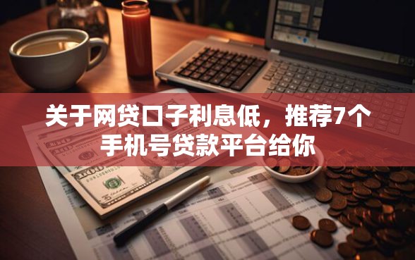 关于网贷口子利息低，推荐7个手机号贷款平台给你