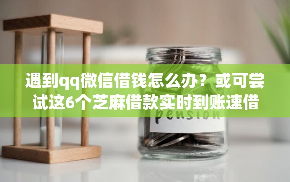 遇到qq微信借钱怎么办？或可尝试这6个芝麻借款实时到账速借口子